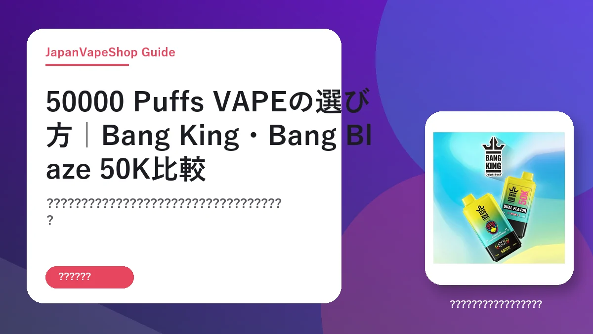 50000 Puffs VAPEの選び方｜Bang King・Bang Blaze 50K比較